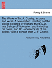 The Works of Mr. A. Cowley; In Prose and Verse. a New Edition. Pointing Out the Pieces Selected by Richard Hurd, D.D., Late Bishop of Worcester; And Including His Notes, and Dr. Johnson's Life of the 1