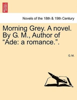 bokomslag Morning Grey. a Novel. by G. M., Author of Ade