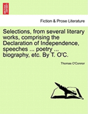 Thomas O'Connor - Selections, from Several Literary Works, Comprising the Declaration of Independence, Speeches ... Poetry ... Biography, Etc. by T. O'C., Häftad