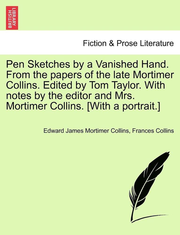 Pen Sketches by a Vanished Hand. from the Papers of the Late Mortimer Collins. Edited by Tom Taylor. with Notes by the Editor and Mrs. Mortimer Collins. [with a Portrait.] 1
