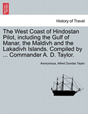bokomslag The West Coast of Hindostan Pilot, Including the Gulf of Manar, the Maldivh and the Lakadivh Islands. Compiled by ... Commander A. D. Taylor.