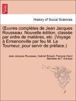 Uvres Completes de Jean Jacques Rousseau. Nouvelle Dition, Class E Par Ordre de Mati Res, Etc. (Voyage Ermenonville Par Feu M. Le Tourneur, Pour Servi 1