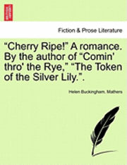 bokomslag Cherry Ripe! a Romance. by the Author of &quot;Comin' Thro' the Rye,&quot; &quot;The Token of the Silver Lily..&quot;