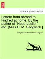 Letters from Abroad to Kindred at Home. by the Author of Hope Leslie, Etc. [Miss C. M. Sedgwick.] 1