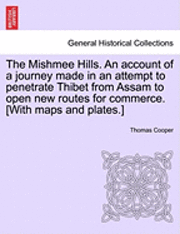 The Mishmee Hills. an Account of a Journey Made in an Attempt to Penetrate Thibet from Assam to Open New Routes for Commerce. [With Maps and Plates.] 1