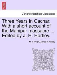 bokomslag Three Years in Cachar. With a short account of the Manipur massacre ... Edited by J. H. Hartley.