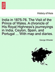 bokomslag India in 1875-76. the Visit of the Prince of Wales. a Chronicle of His Royal Highness's Journeyings in India, Ceylon, Spain, and Portugal ... with Map and Diaries.
