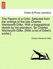 The Papers of a Critic. Selected from the Writings of the Late Charles Wentworth Dilke. with a Biographical Sketch by His Grandson, Sir Charles Wentworth Dilke. [With a List of Dilke's Works.] 1