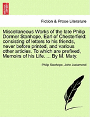 Philip Stanhope, John Justamond - Miscellaneous Works of the Late Philip Dormer Stanhope, Earl of Chesterfield: Consisting of Letters to His Friends, Never Before Printed, and Various, Häftad