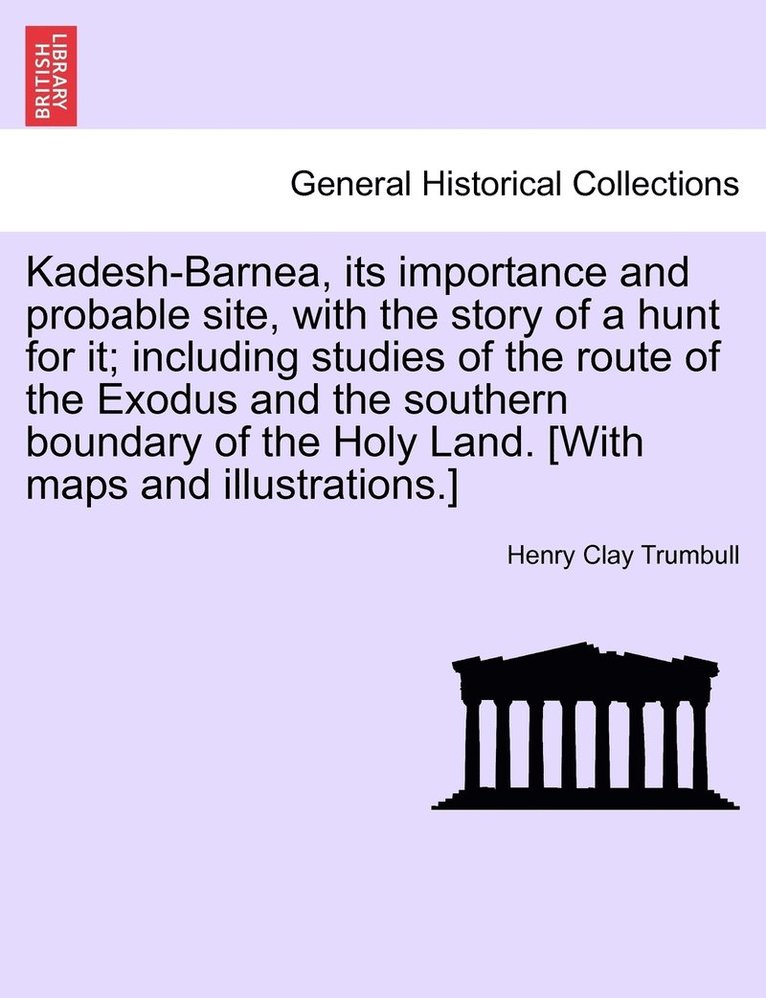 Kadesh-Barnea, its importance and probable site, with the story of a hunt for it; including studies of the route of the Exodus and the southern boundary of the Holy Land. [With maps and illustrations.]