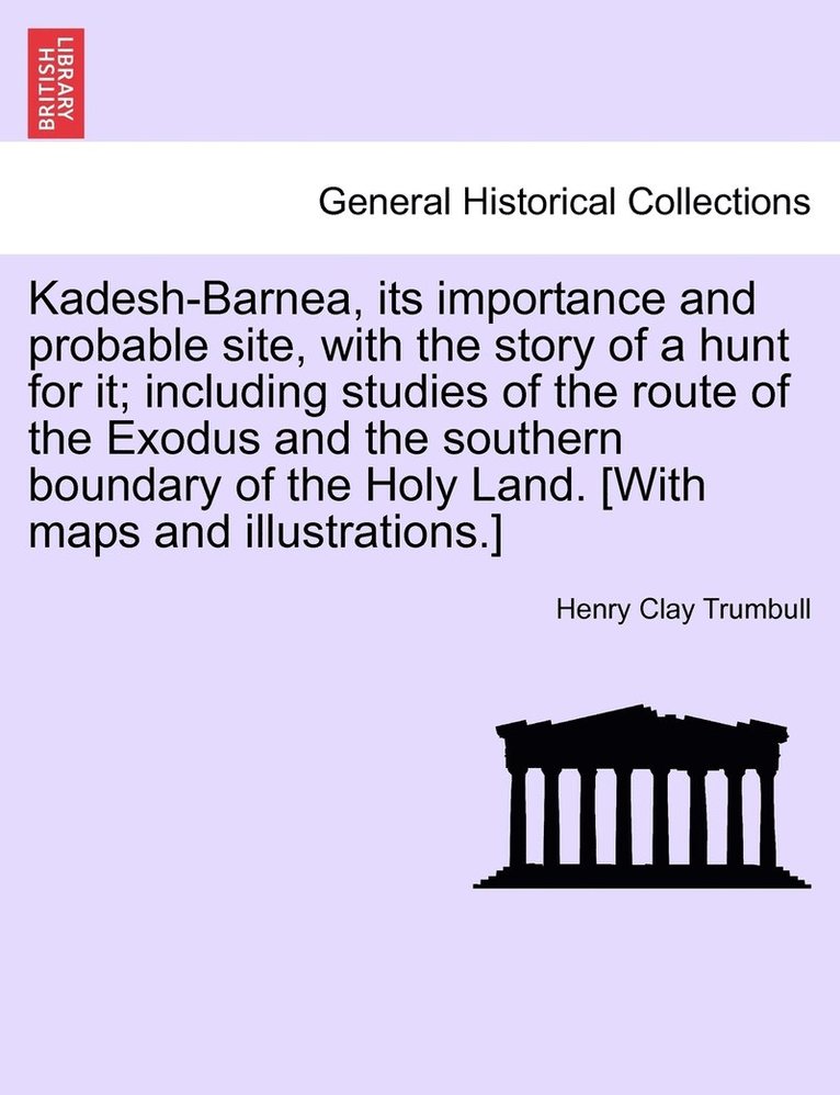 Kadesh-Barnea, its importance and probable site, with the story of a hunt for it; including studies of the route of the Exodus and the southern boundary of the Holy Land. [With maps and 1