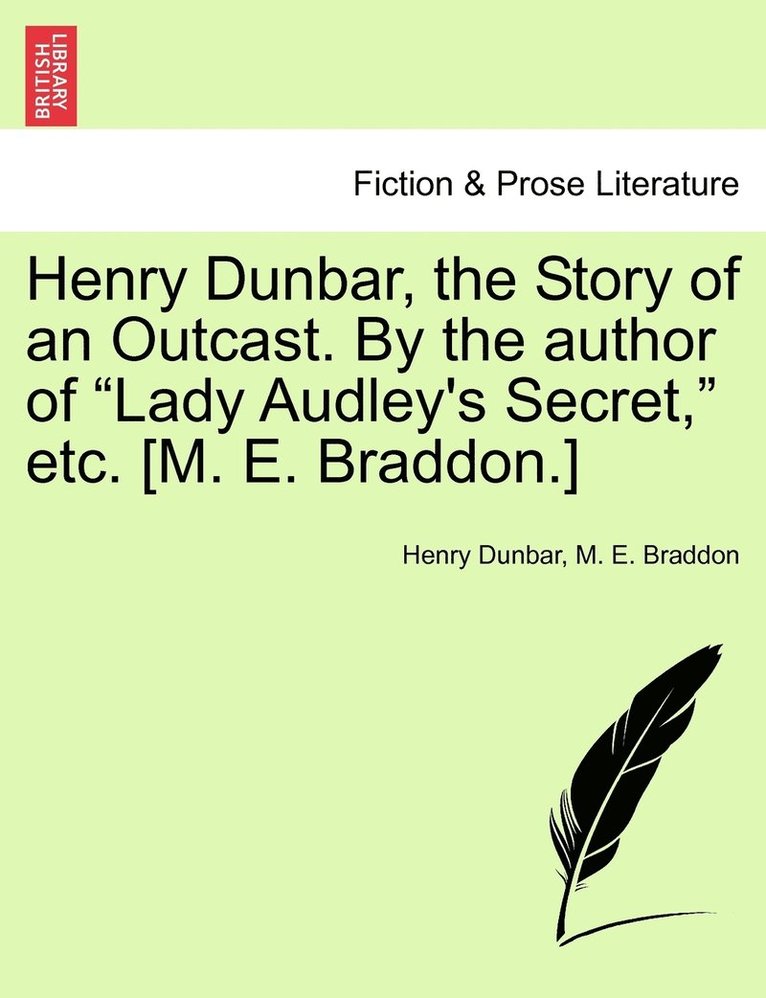 Henry Dunbar, the Story of an Outcast. By the author of &quot;Lady Audley's Secret,&quot; etc. [M. E. Braddon.] 1