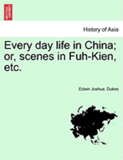 Edwin Joshua Dukes, Edwin Joshua. Dukes - Every Day Life in China; Or, Scenes in Fuh-Kien, Etc., Häftad