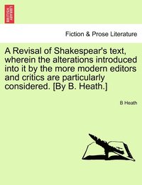 bokomslag A Revisal of Shakespear's text, wherein the alterations introduced into it by the more modern editors and critics are particularly considered. [By B. Heath.]