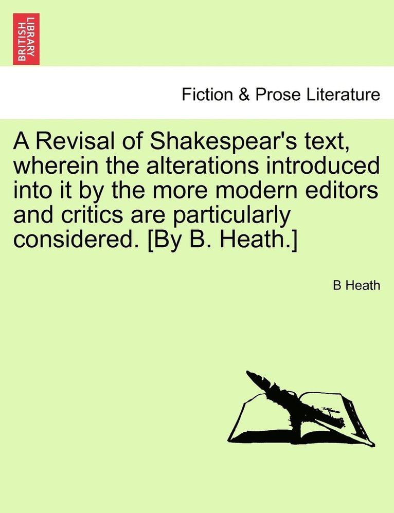 A Revisal of Shakespear's text, wherein the alterations introduced into it by the more modern editors and critics are particularly considered. [By B. Heath.] 1