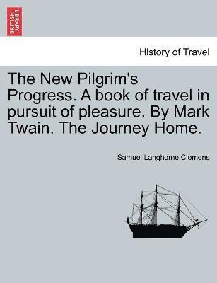 Mark Twain, Samuel Langhorne Clemens - New Pilgrim's Progress. A book of travel in pursuit of pleasure. By Mark Twain. The Journey Home., Häftad