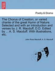 bokomslag The Chorus of Creation; Or Varied Chante of the Great Hymn of Nature. Selected and with an Introduction and Verses by J. R. Macduff, D.D. Edited by ... A. S. Macduff. with Illustrations, Etc.