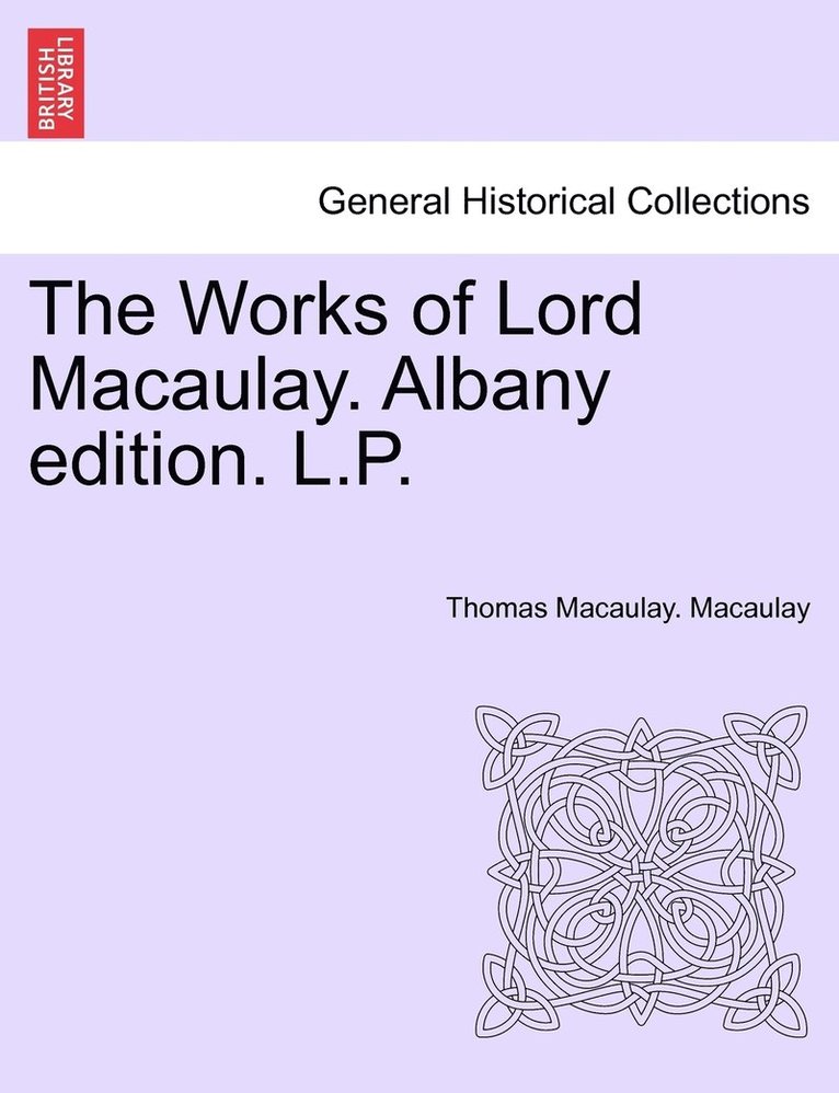 The Works of Lord Macaulay. Albany Edition. L.P. 1