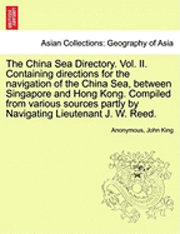 bokomslag The China Sea Directory. Vol. II. Containing Directions for the Navigation of the China Sea, Between Singapore and Hong Kong. Compiled from Various Sources Partly by Navigating Lieutenant J. W. Reed.