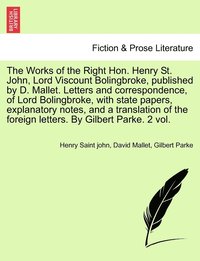bokomslag The Works of the Right Hon. Henry St. John, Lord Viscount Bolingbroke, published by D. Mallet. Letters and correspondence, of Lord Bolingbroke, with state papers, explanatory notes, and a translation