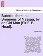 Bubbles from the Brunnens of Nassau, by an Old Man [Sir F. B. Head]. 1