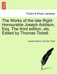 bokomslag The Works of the late Right Honourable Joseph Addison, Esq. The third edition, etc. Edited by Thomas Tickell.