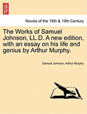 The Works of Samuel Johnson, LL.D. a New Edition, with an Essay on His Life and Genius by Arthur Murphy. 1