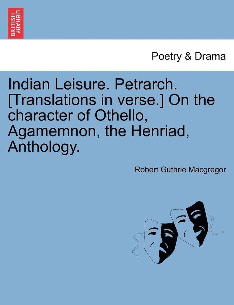 Indian Leisure. Petrarch. [Translations in verse.] On the character of Othello, Agamemnon, the Henriad, Anthology. 1