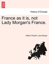 bokomslag France as it is, not Lady Morgan's France.