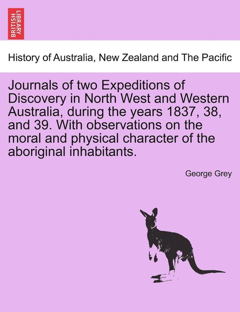 Journals of two Expeditions of Discovery in North West and Western Australia, during the years 1837, 38, and 39. With observations on the moral and physical character of the aboriginal inhabitants. Vol. II