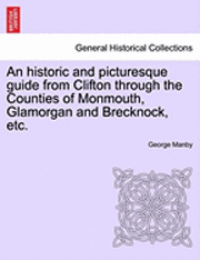 bokomslag An Historic and Picturesque Guide from Clifton Through the Counties of Monmouth, Glamorgan and Brecknock, Etc.