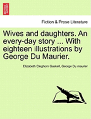 Wives and Daughters. an Every-Day Story ... with Eighteen Illustrations by George Du Maurier. Vol. I.