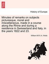 bokomslag Minutes of remarks on subjects picturesque, moral and miscellaneous, made in a course along the Rhine and during a residence in Swisserland and Italy, in the years 1822 and 23.