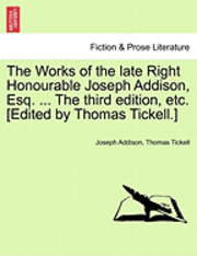 The Works of the Late Right Honourable Joseph Addison, Esq. ... the Third Edition, Etc. [Edited by Thomas Tickell.] 1
