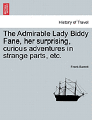 bokomslag The Admirable Lady Biddy Fane, Her Surprising, Curious Adventures in Strange Parts, Etc.