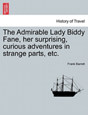 The Admirable Lady Biddy Fane, Her Surprising, Curious Adventures in Strange Parts, Etc. 1