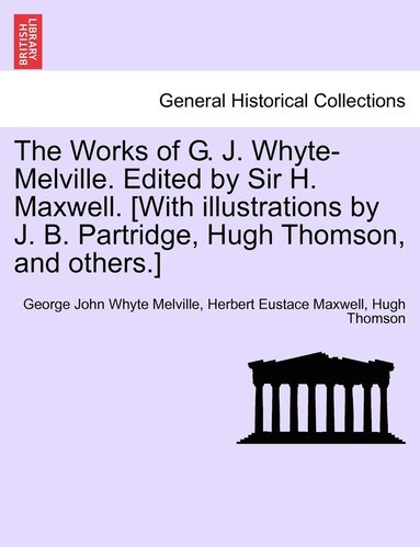 bokomslag The Works of G. J. Whyte-Melville. Edited by Sir H. Maxwell. [With illustrations by J. B. Partridge, Hugh Thomson, and others.]