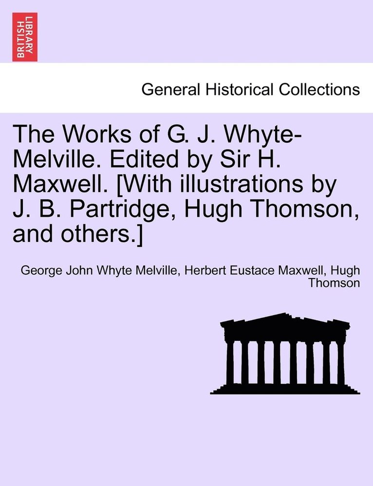 The Works of G. J. Whyte-Melville. Edited by Sir H. Maxwell. [With illustrations by J. B. Partridge, Hugh Thomson, and others.] 1
