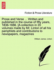 bokomslag Prose and Verse ... Written and Published in the Course of Fifty Years, 1836-1886. [A Collection in 20 Volumes Made by Mr. Linton of All His Pamphlets and Contributions to Newspapers, Magazines