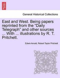 bokomslag East and West. Being Papers Reprinted from the Daily Telegraph and Other Sources ... with ... Illustrations by R. T. Pritchett.