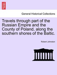 bokomslag Travels through part of the Russian Empire and the County of Poland, along the southern shores of the Baltic.