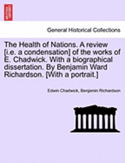 bokomslag The Health of Nations. a Review [I.E. a Condensation] of the Works of E. Chadwick. with a Biographical Dissertation. by Benjamin Ward Richardson. [With a Portrait.] Vol. I.