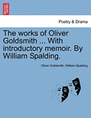 bokomslag The Works of Oliver Goldsmith ... with Introductory Memoir. by William Spalding.