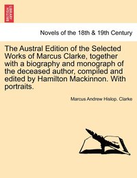 bokomslag The Austral Edition of the Selected Works of Marcus Clarke, together with a biography and monograph of the deceased author, compiled and edited by Hamilton Mackinnon. With portraits.