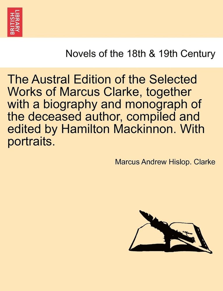 Austral Edition of the Selected Works of Marcus Clarke, together with a biography and monograph of the deceased author, compiled and edited by Hamilton Mackinnon. With portraits.