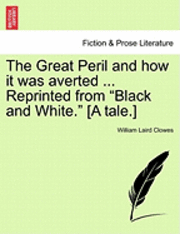 The Great Peril and How It Was Averted ... Reprinted from &quot;Black and White.&quot; [A Tale.] 1