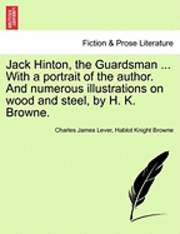 bokomslag Jack Hinton, the Guardsman ... with a Portrait of the Author. and Numerous Illustrations on Wood and Steel, by H. K. Browne.