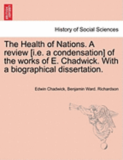 bokomslag The Health of Nations. a Review [I.E. a Condensation] of the Works of E. Chadwick. with a Biographical Dissertation. Vol. II.