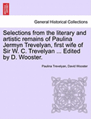 Selections from the Literary and Artistic Remains of Paulina Jermyn Trevelyan, First Wife of Sir W. C. Trevelyan ... Edited by D. Wooster. 1