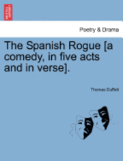 Thomas Duffett - Spanish Rogue [A Comedy, in Five Acts and in Verse]., Häftad